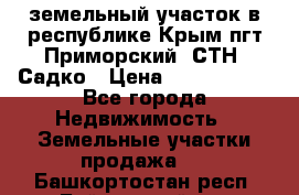 земельный участок в республике Крым пгт Приморский  СТН  Садко › Цена ­ 1 250 000 - Все города Недвижимость » Земельные участки продажа   . Башкортостан респ.,Баймакский р-н